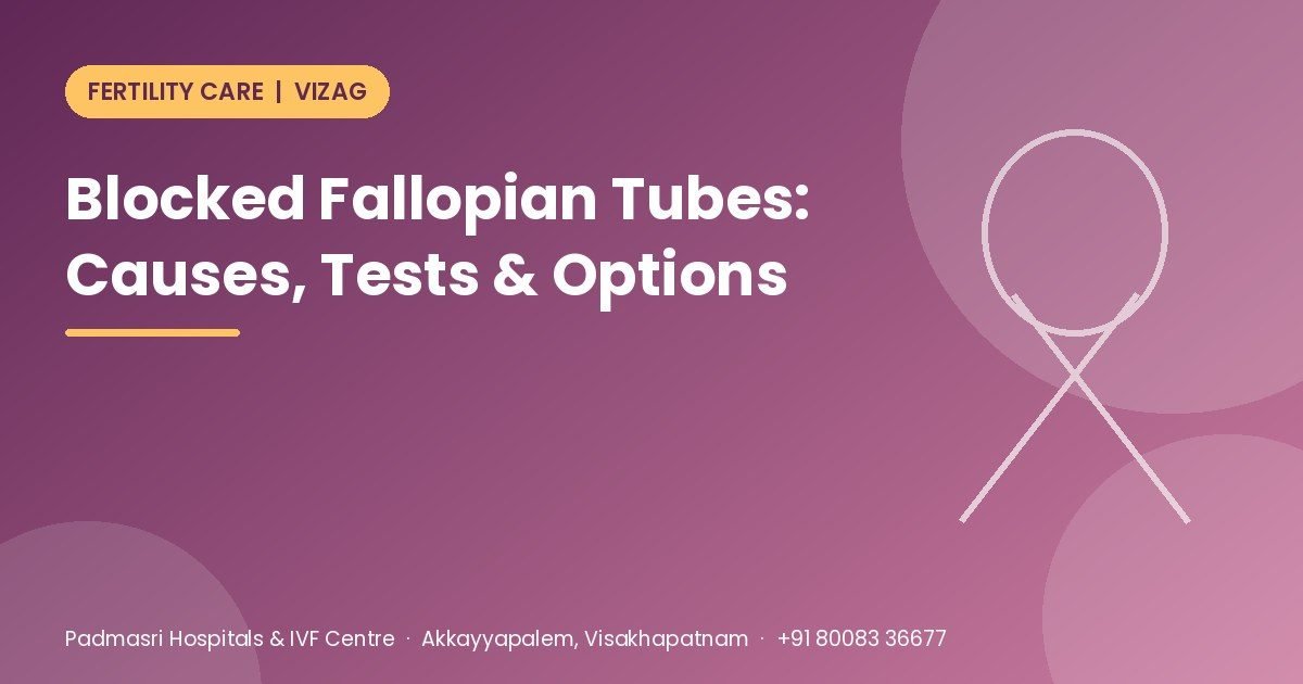 Blocked fallopian tubes guide covering causes, HSG test and treatment options - Padmasri Hospitals & IVF Centre, Vizag