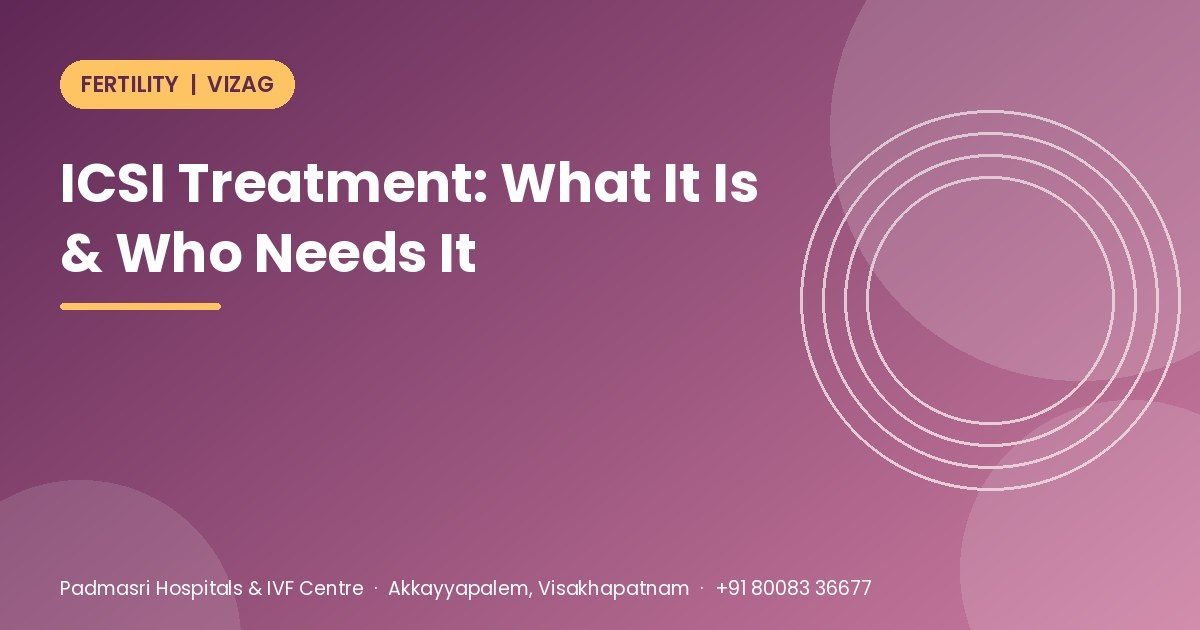 ICSI treatment explained for couples in Vizag - what it is, who needs it and what to expect