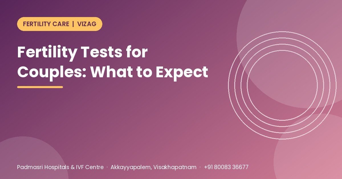 Fertility tests for couples - what to expect at an infertility evaluation in Vizag - Padmasri Hospitals & IVF Centre