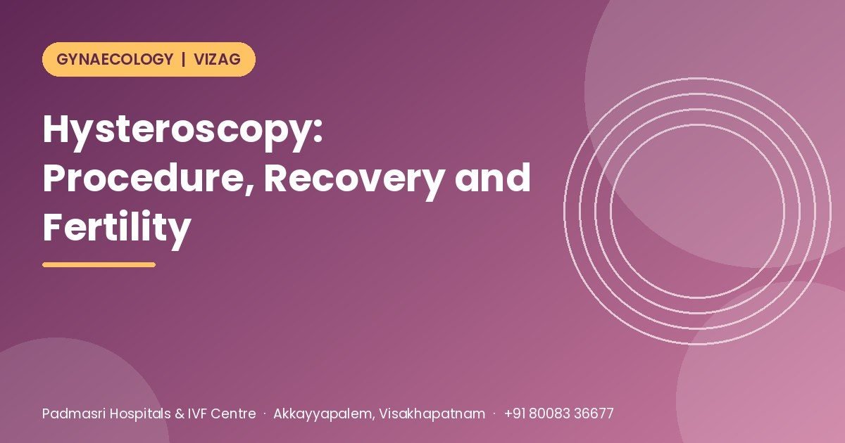 Hysteroscopy explained - why it is done, the procedure, recovery and fertility, Padmasri Hospitals & IVF Centre, Vizag